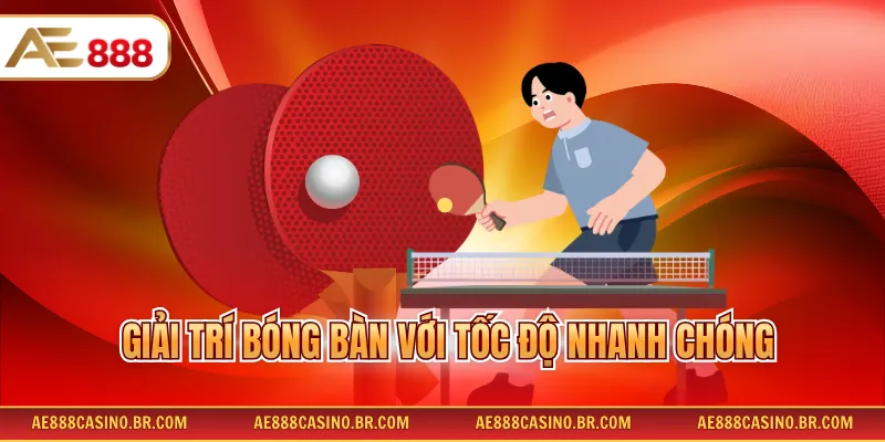 Cá Cược Thể Thao AE888 3 Giải trí bóng bàn với tốc độ nhanh chóng