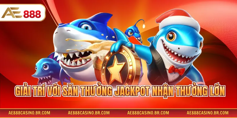 Bắn cá đổi thưởng AE888 3 Giải trí với săn thưởng Jackpot nhận thưởng lớn