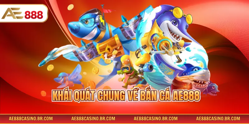 Bắn cá đổi thưởng AE888 1 Khái quát chung về bắn cá AE888