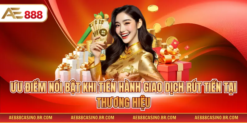 Rút Tiền AE888 - Công Thức Nhận Thưởng Nhanh Không Lỗi Cho Hội Viên 4 Ưu điểm nổi bật khi tiến hành giao dịch rút tiền tại thương hiệu